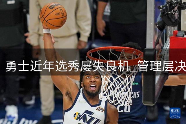 勇士近年选秀屡失良机 管理层决策频频引发争议